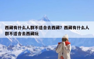 西藏有什么人群不适合去西藏？西藏有什么人群不适合去西藏玩