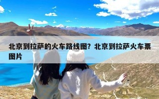 北京到拉萨的火车路线图？北京到拉萨火车票图片
