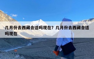 几月份去西藏合适吗现在？几月份去西藏合适吗现在
