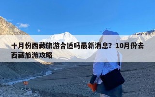 十月份西藏旅游合适吗最新消息？10月份去西藏旅游攻略