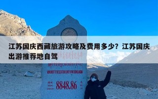 江苏国庆西藏旅游攻略及费用多少？江苏国庆出游推荐地自驾