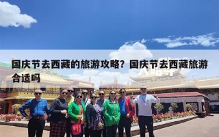 国庆节去西藏的旅游攻略？国庆节去西藏旅游合适吗
