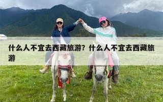 什么人不宜去西藏旅游？什么人不宜去西藏旅游