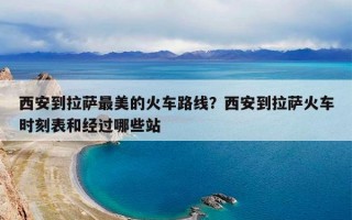 西安到拉萨最美的火车路线？西安到拉萨火车时刻表和经过哪些站