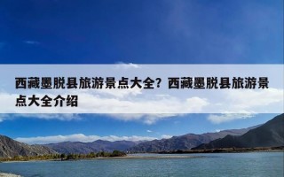 西藏墨脱县旅游景点大全？西藏墨脱县旅游景点大全介绍
