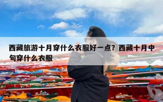 西藏旅游十月穿什么衣服好一点？西藏十月中旬穿什么衣服