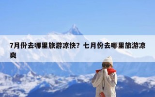 7月份去哪里旅游凉快？七月份去哪里旅游凉爽