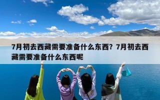 7月初去西藏需要准备什么东西？7月初去西藏需要准备什么东西呢