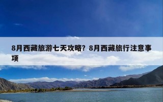 8月西藏旅游七天攻略？8月西藏旅行注意事项