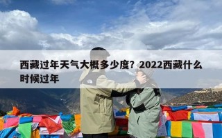 西藏过年天气大概多少度？2022西藏什么时候过年