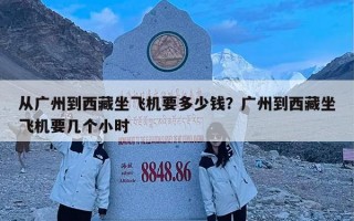 从广州到西藏坐飞机要多少钱？广州到西藏坐飞机要几个小时