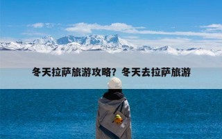 冬天拉萨旅游攻略？冬天去拉萨旅游