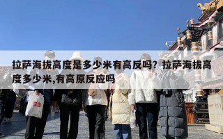 拉萨海拔高度是多少米有高反吗？拉萨海拔高度多少米,有高原反应吗