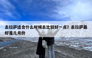 去拉萨适合什么时候去比较好一点？去拉萨最好是几月份