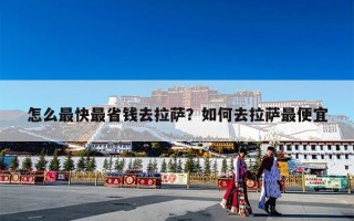 怎么最快最省钱去拉萨？如何去拉萨最便宜