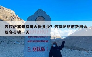 去拉萨旅游费用大概多少？去拉萨旅游费用大概多少钱一天