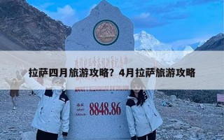 拉萨四月旅游攻略？4月拉萨旅游攻略