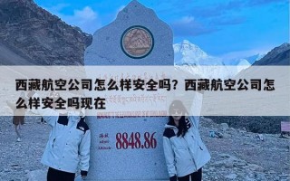 西藏航空公司怎么样安全吗？西藏航空公司怎么样安全吗现在