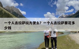 一个人去拉萨玩方便么？一个人去拉萨要花多少钱