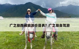 广之旅西藏旅游价目表？广之旅自驾游