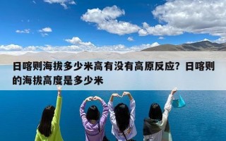 日喀则海拔多少米高有没有高原反应？日喀则的海拔高度是多少米