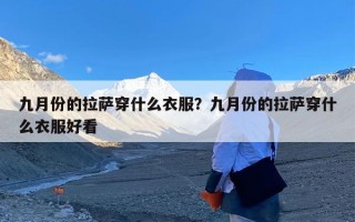 九月份的拉萨穿什么衣服？九月份的拉萨穿什么衣服好看