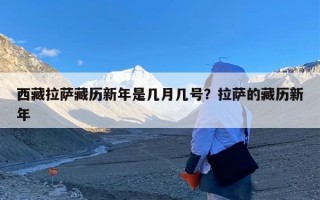西藏拉萨藏历新年是几月几号？拉萨的藏历新年