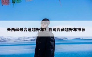 去西藏最合适越野车？自驾西藏越野车推荐