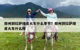 郑州到拉萨绿皮火车什么季节？郑州到拉萨绿皮火车什么样