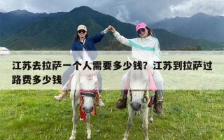 江苏去拉萨一个人需要多少钱？江苏到拉萨过路费多少钱