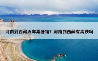 河南到西藏火车票卧铺？河南到西藏有高铁吗