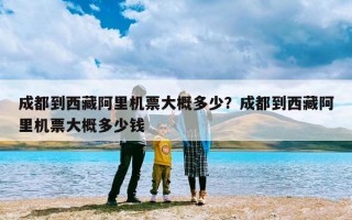 成都到西藏阿里机票大概多少？成都到西藏阿里机票大概多少钱