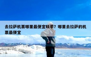 去拉萨机票哪里最便宜旺季？哪里去拉萨的机票最便宜