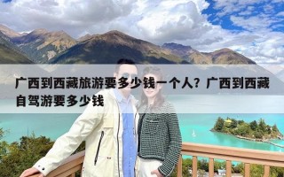 广西到西藏旅游要多少钱一个人？广西到西藏自驾游要多少钱