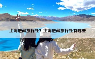 上海进藏旅行社？上海进藏旅行社有哪些