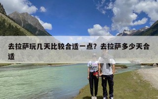 去拉萨玩几天比较合适一点？去拉萨多少天合适