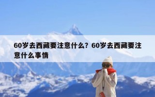60岁去西藏要注意什么？60岁去西藏要注意什么事情