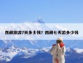 西藏旅游7天多少钱？西藏七天游多少钱