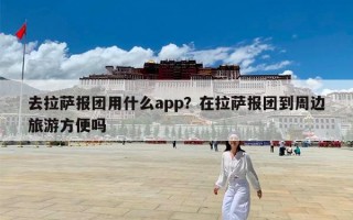 去拉萨报团用什么app？在拉萨报团到周边旅游方便吗