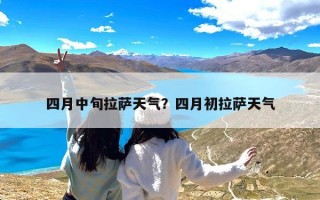 四月中旬拉萨天气？四月初拉萨天气