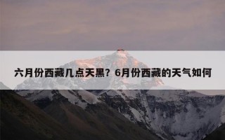 六月份西藏几点天黑？6月份西藏的天气如何