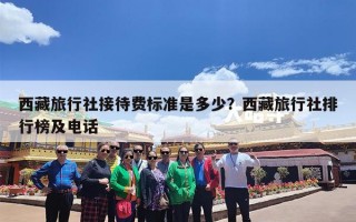 西藏旅行社接待费标准是多少？西藏旅行社排行榜及电话