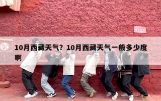 10月西藏天气？10月西藏天气一般多少度啊