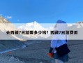 去西藏7日游要多少钱？西藏7日游费用