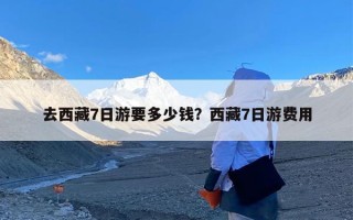 去西藏7日游要多少钱？西藏7日游费用