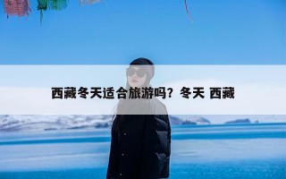 西藏冬天适合旅游吗？冬天 西藏