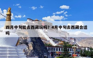 四月中旬能去西藏玩吗？4月中旬去西藏合适吗