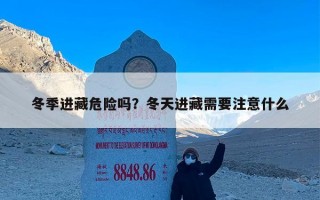 冬季进藏危险吗？冬天进藏需要注意什么