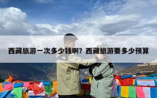 西藏旅游一次多少钱啊？西藏旅游要多少预算