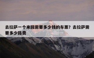 去拉萨一个来回需要多少钱的车票？去拉萨需要多少路费